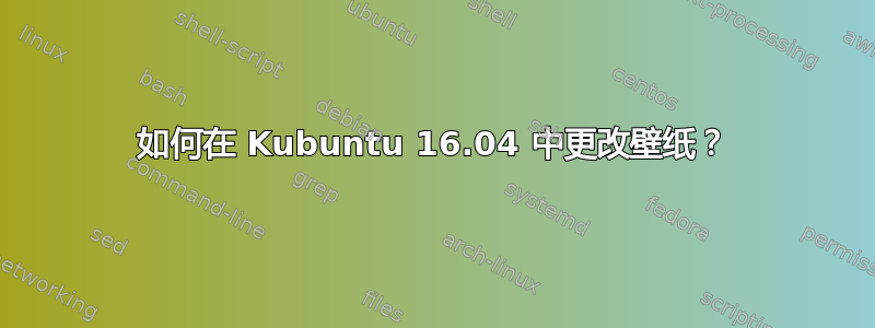 如何在 Kubuntu 16.04 中更改壁纸？