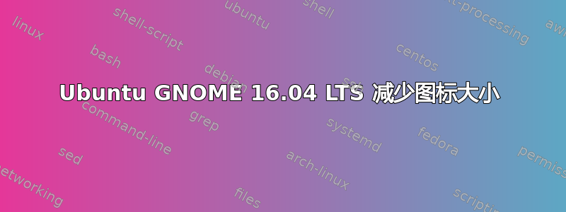 Ubuntu GNOME 16.04 LTS 减少图标大小