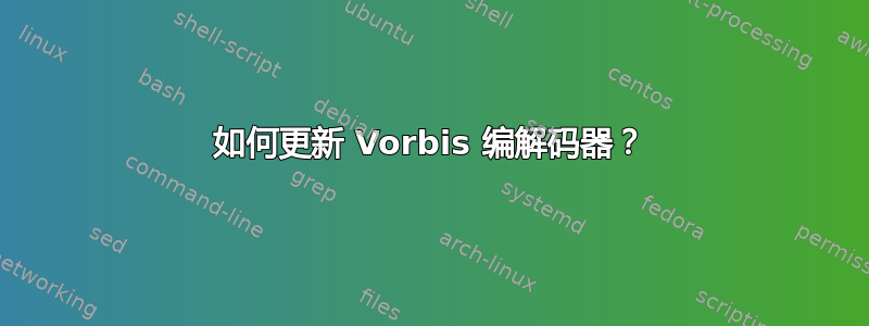 如何更新 Vorbis 编解码器？