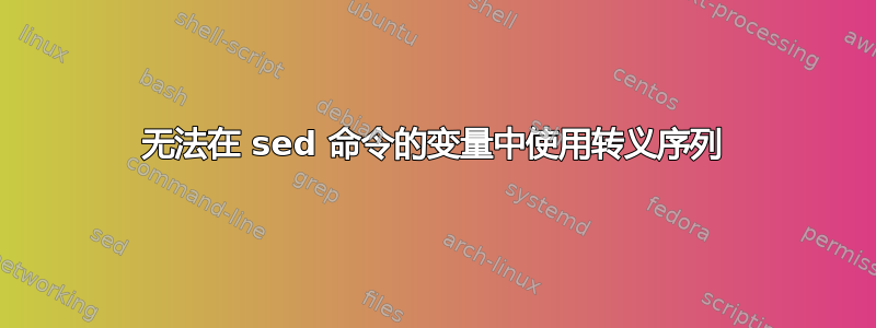 无法在 sed 命令的变量中使用转义序列