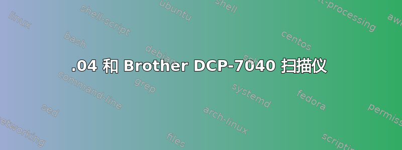 16.04 和 Brother DCP-7040 扫描仪