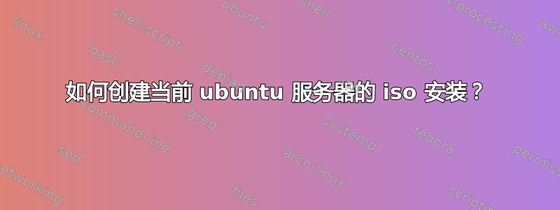 如何创建当前 ubuntu 服务器的 iso 安装？