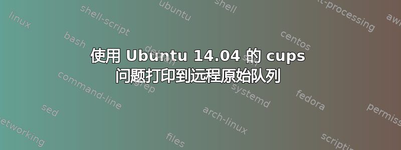 使用 Ubuntu 14.04 的 cups 问题打印到远程原始队列