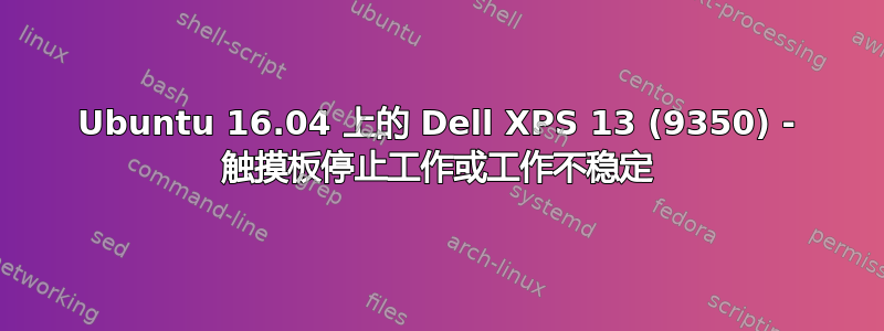 Ubuntu 16.04 上的 Dell XPS 13 (9350) - 触摸板停止工作或工作不稳定