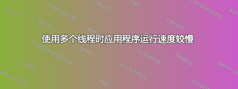 使用多个线程时应用程序运行速度较慢