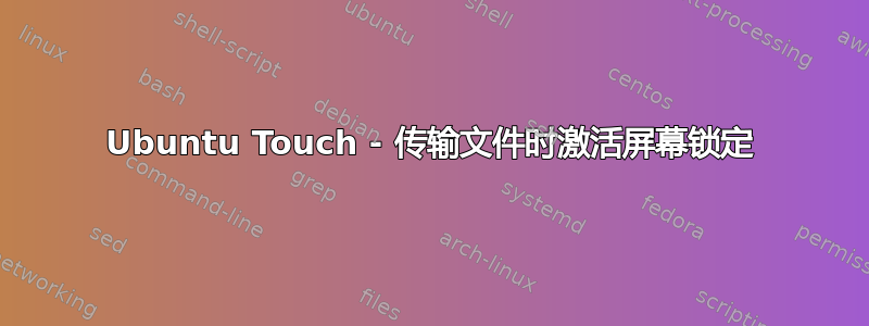 Ubuntu Touch - 传输文件时激活屏幕锁定