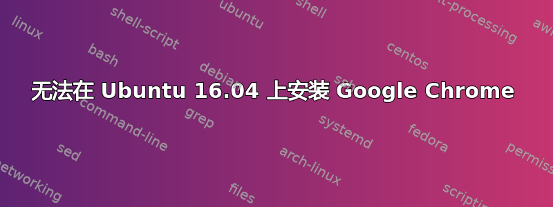 无法在 Ubuntu 16.04 上安装 Google Chrome