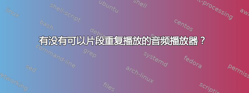 有没有可以片段重复播放的音频播放器？