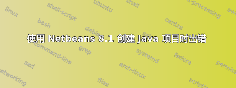 使用 Netbeans 8.1 创建 Java 项目时出错