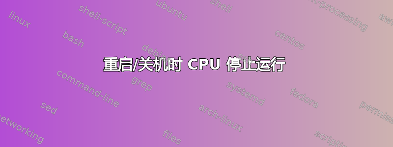 重启/关机时 CPU 停止运行