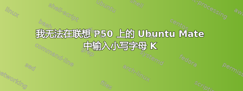 我无法在联想 P50 上的 Ubuntu Mate 中输入小写字母 K