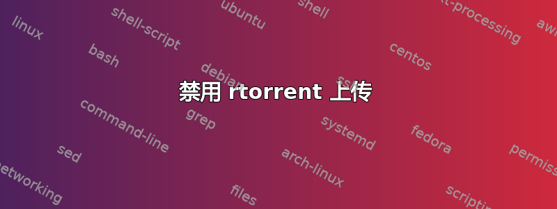 禁用 rtorrent 上传