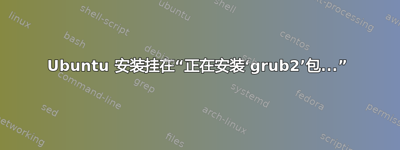 Ubuntu 安装挂在“正在安装‘grub2’包...”