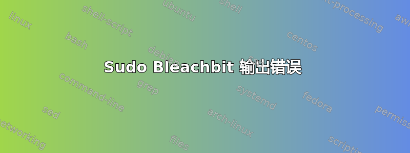 Sudo Bleachbit 输出错误