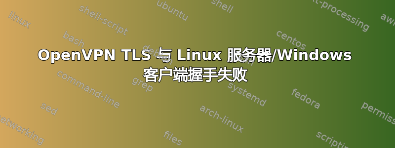 OpenVPN TLS 与 Linux 服务器/Windows 客户端握手失败