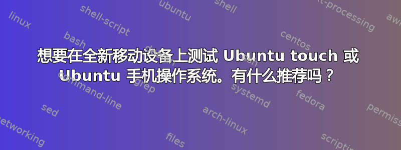 想要在全新移动设备上测试 Ubuntu touch 或 Ubuntu 手机操作系统。有什么推荐吗？