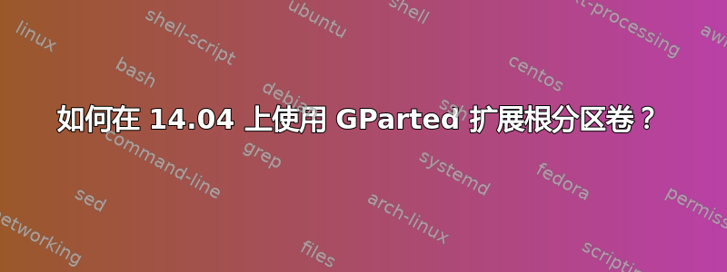 如何在 14.04 上使用 GParted 扩展根分区卷？