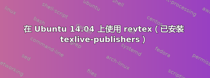 在 Ubuntu 14.04 上使用 revtex（已安装 texlive-publishers）