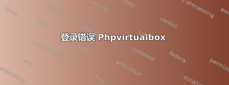 登录错误 Phpvirtualbox