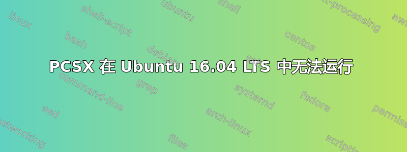 PCSX 在 Ubuntu 16.04 LTS 中无法运行