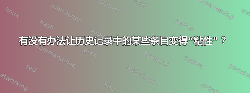 有没有办法让历史记录中的某些条目变得“粘性”？