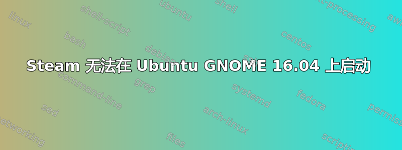 Steam 无法在 Ubuntu GNOME 16.04 上启动