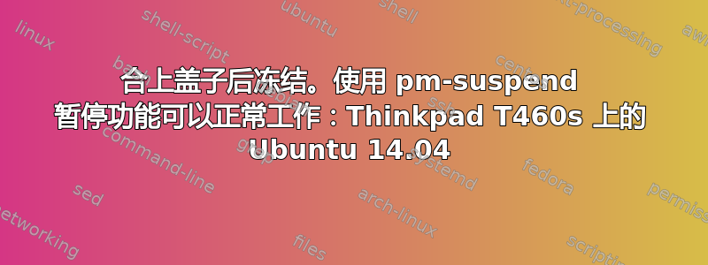 合上盖子后冻结。使用 pm-suspend 暂停功能可以正常工作：Thinkpad T460s 上的 Ubuntu 14.04