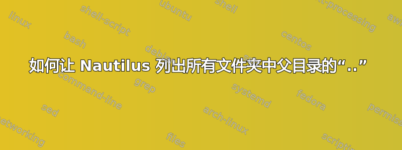 如何让 Nautilus 列出所有文件夹中父目录的“..”