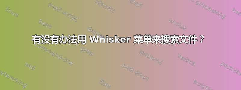 有没有办法用 Whisker 菜单来搜索文件？