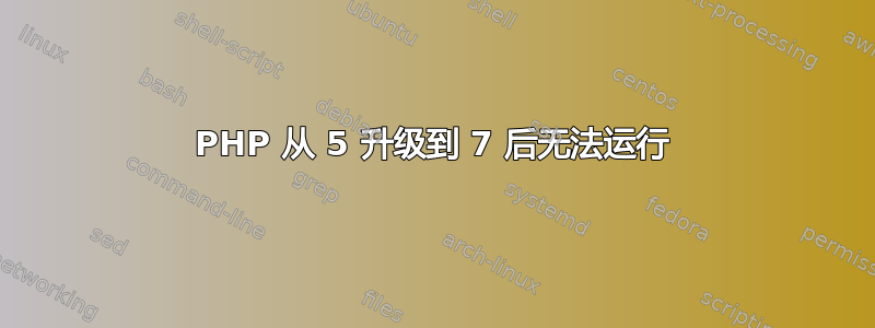 PHP 从 5 升级到 7 后无法运行