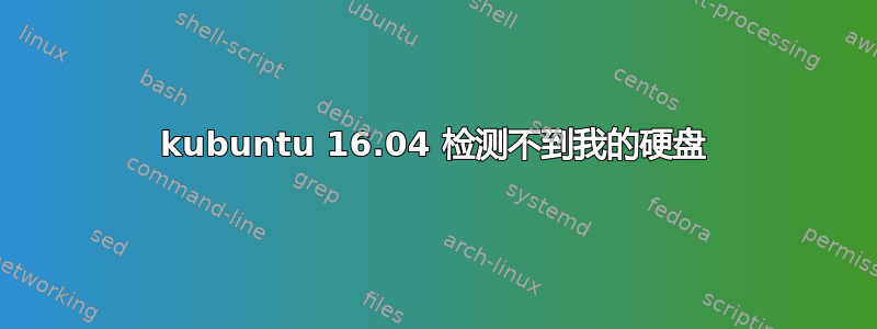 kubuntu 16.04 检测不到我的硬盘