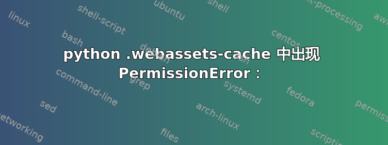 python .webassets-cache 中出现 PermissionError：