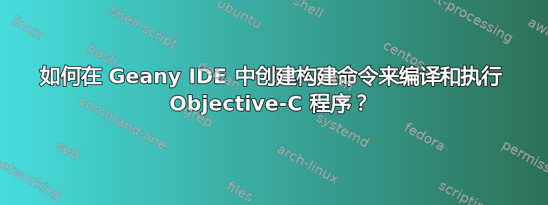 如何在 Geany IDE 中创建构建命令来编译和执行 Objective-C 程序？