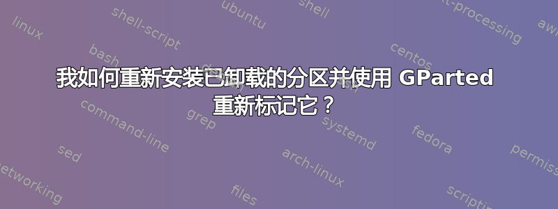 我如何重新安装已卸载的分区并使用 GParted 重新标记它？