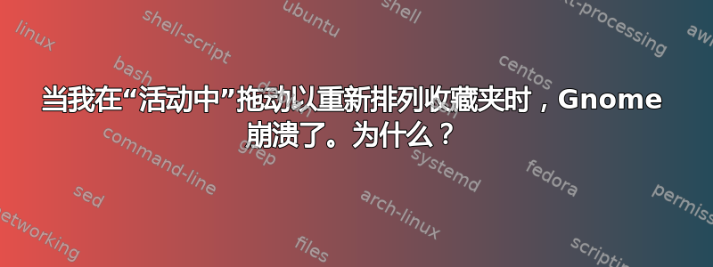 当我在“活动中”拖动以重新排列收藏夹时，Gnome 崩溃了。为什么？