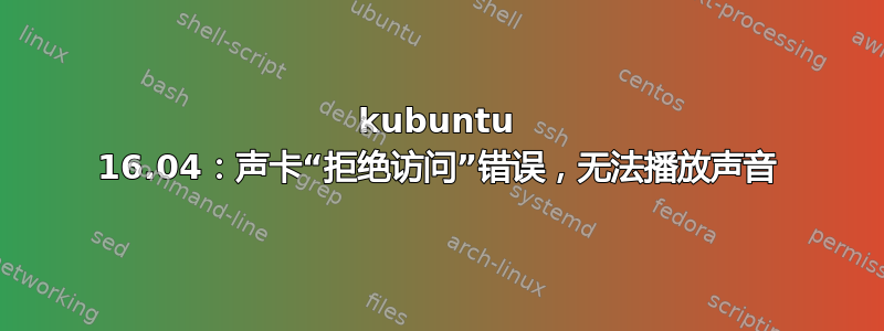 kubuntu 16.04：声卡“拒绝访问”错误，无法播放声音