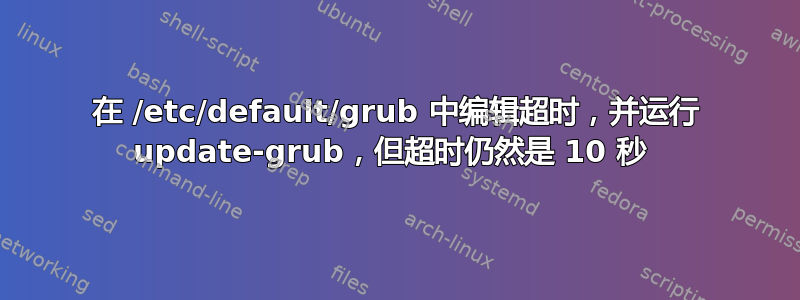 在 /etc/default/grub 中编辑超时，并运行 update-grub，但超时仍然是 10 秒 