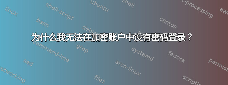 为什么我无法在加密账户中没有密码登录？