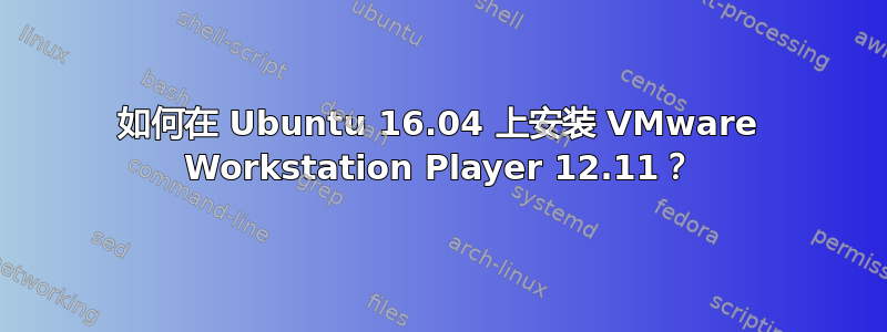 如何在 Ubuntu 16.04 上安装 VMware Workstation Player 12.11？