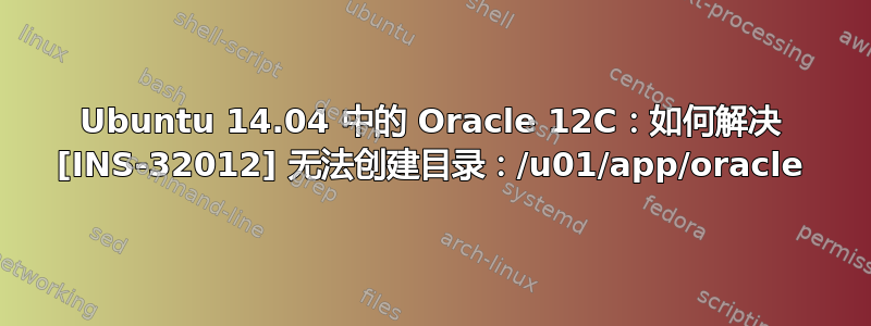 Ubuntu 14.04 中的 Oracle 12C：如何解决 [INS-32012] 无法创建目录：/u01/app/oracle