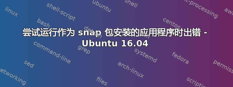 尝试运行作为 snap 包安装的应用程序时出错 - Ubuntu 16.04