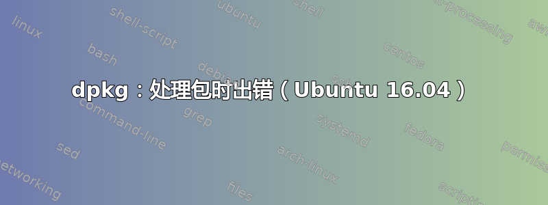 dpkg：处理包时出错（Ubuntu 16.04）