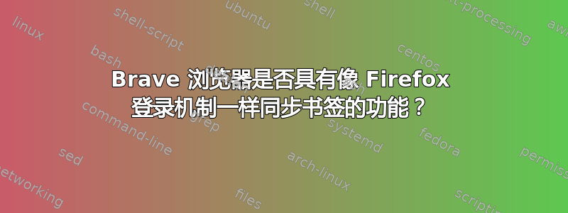 Brave 浏览器是否具有像 Firefox 登录机制一样同步书签的功能？