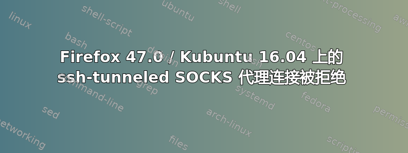 Firefox 47.0 / Kubuntu 16.04 上的 ssh-tunneled SOCKS 代理连接被拒绝