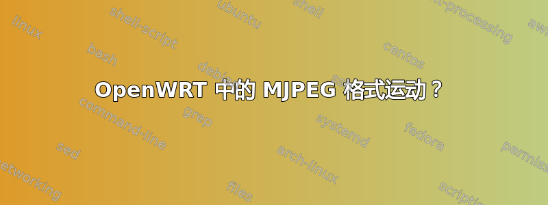 OpenWRT 中的 MJPEG 格式运动？