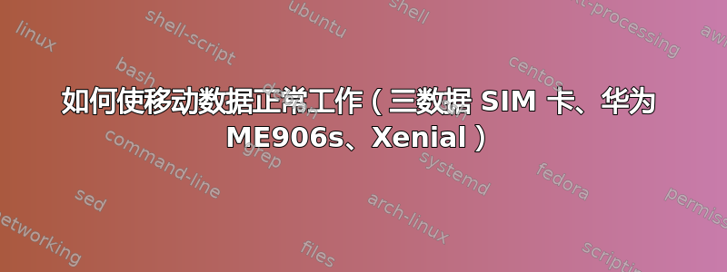 如何使移动数据正常工作（三数据 SIM 卡、华为 ME906s、Xenial）