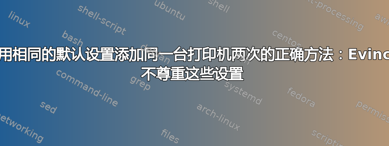 使用相同的默认设置添加同一台打印机两次的正确方法：Evince 不尊重这些设置