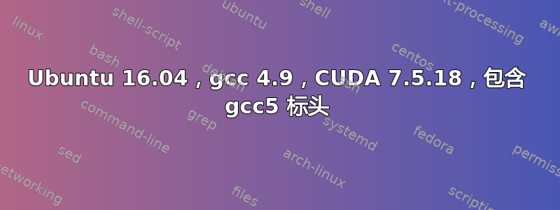 Ubuntu 16.04，gcc 4.9，CUDA 7.5.18，包含 gcc5 标头