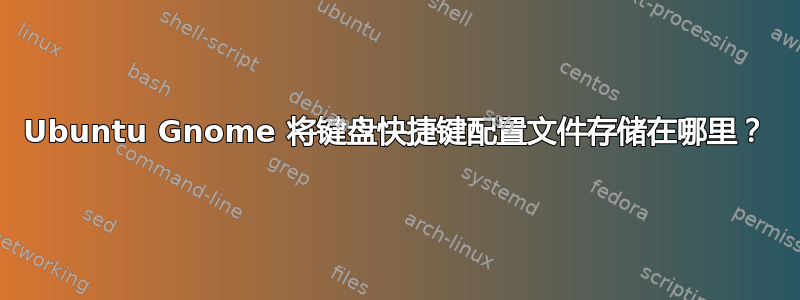 Ubuntu Gnome 将键盘快捷键配置文件存储在哪里？