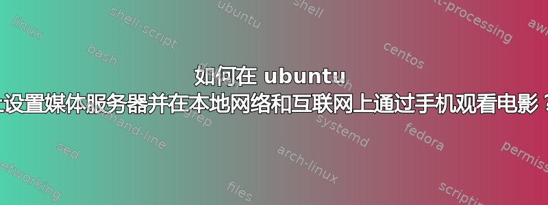 如何在 ubuntu 上设置媒体服务器并在本地网络和互联网上通过手机观看电影？